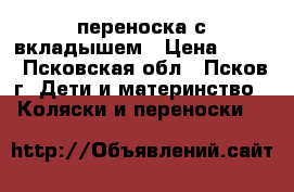 переноска с вкладышем › Цена ­ 500 - Псковская обл., Псков г. Дети и материнство » Коляски и переноски   